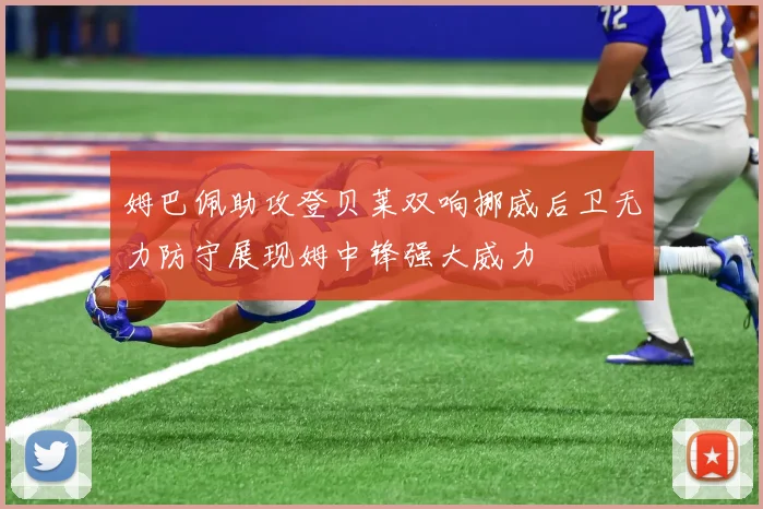 姆巴佩助攻登贝莱双响挪威后卫无力防守展现姆中锋强大威力