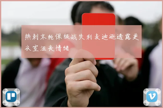 热刺末轮保级战失利麦迪逊透露更衣室沮丧情绪