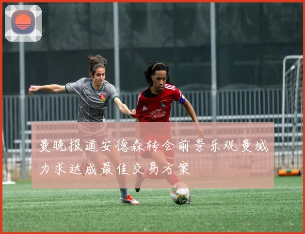 曼晚报道安德森转会前景乐观曼城力求达成最佳交易方案