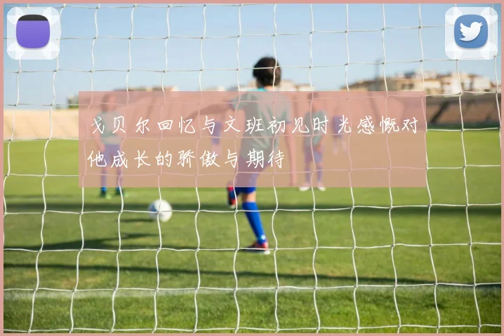 戈贝尔回忆与文班初见时光感慨对他成长的骄傲与期待