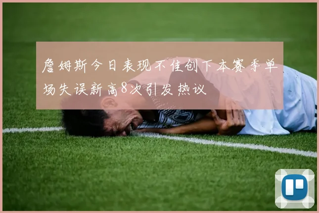 詹姆斯今日表现不佳创下本赛季单场失误新高8次引发热议