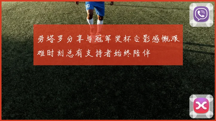劳塔罗分享与冠军奖杯合影感慨艰难时刻总有支持者始终陪伴