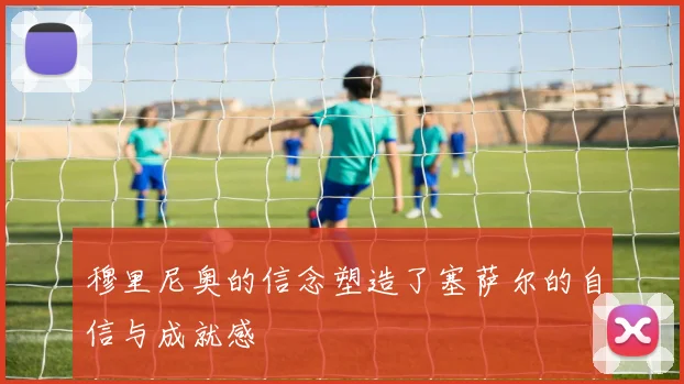 穆里尼奥的信念塑造了塞萨尔的自信与成就感