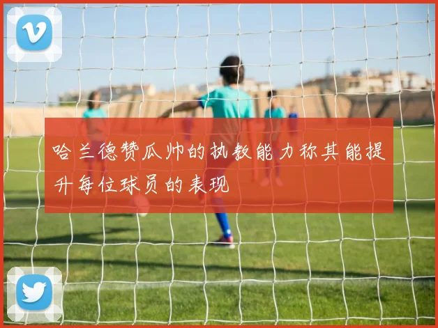哈兰德赞瓜帅的执教能力称其能提升每位球员的表现